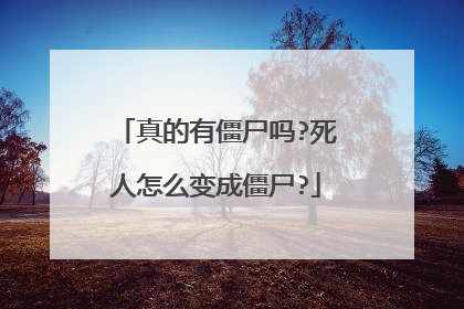 真的有僵尸吗?死人怎么变成僵尸?
