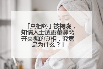 真相终于被揭晓,知情人士透露董卿离开央视的真相,究竟是为什么?
