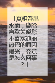 真相浮出水面，鹿晗喜欢关晓彤不喜欢迪丽热巴的原因曝光，究竟是怎么回事？