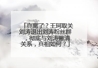 真离了？王珂取关刘涛退出刘涛粉丝群 ，彻底与刘涛撇清关系，真相如何？