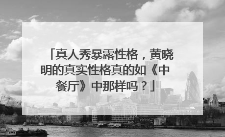 真人秀暴露性格，黄晓明的真实性格真的如《中餐厅》中那样吗？