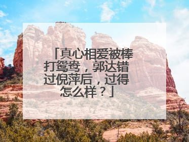 真心相爱被棒打鸳鸯，郭达错过倪萍后，过得怎么样？