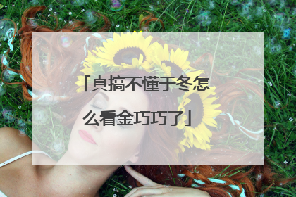 真搞不懂于冬怎么看金巧巧了