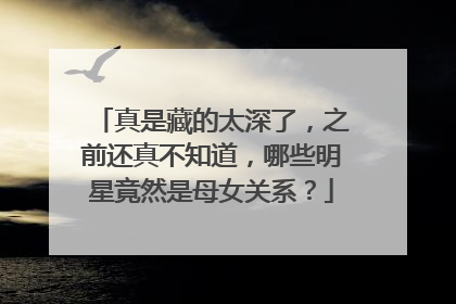 真是藏的太深了,之前还真不知道,哪些明星竟然是母女关系?