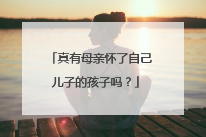 真有母亲怀了自己儿子的孩子吗？