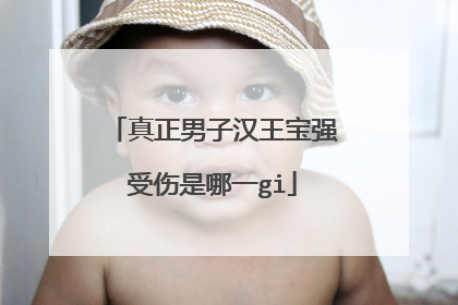真正男子汉王宝强受伤是哪一gi