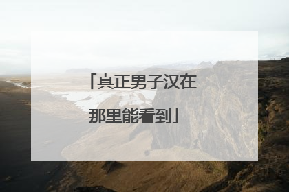 真正男子汉在那里能看到