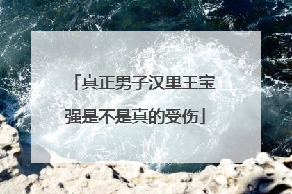 真正男子汉里王宝强是不是真的受伤