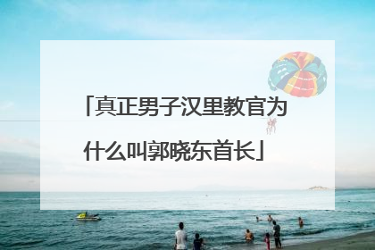 真正男子汉里教官为什么叫郭晓东首长