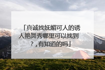 真诚找妩媚可人的诱人艳舞秀哪里可以找到？,有知道的吗