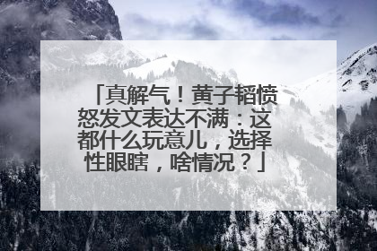 真解气！黄子韬愤怒发文表达不满：这都什么玩意儿，选择性眼瞎，啥情况？
