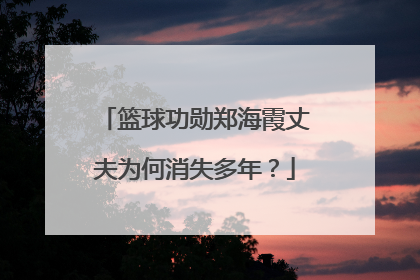 篮球功勋郑海霞丈夫为何消失多年？