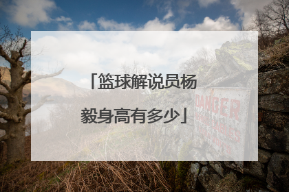 篮球解说员杨毅身高有多少