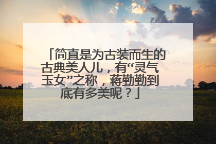 简直是为古装而生的古典美人儿,有“灵气玉女”之称,蒋勤勤到底有多美呢?