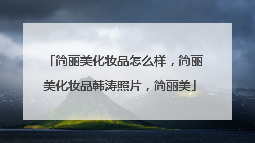 简丽美化妆品怎么样，简丽美化妆品韩涛照片，简丽美