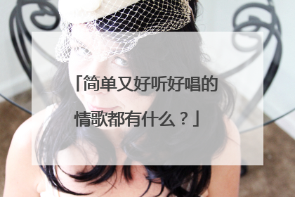 简单又好听好唱的情歌都有什么？