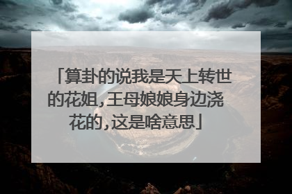 算卦的说我是天上转世的花姐,王母娘娘身边浇花的,这是啥意思