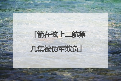 箭在弦上二航第几集被伪军欺负