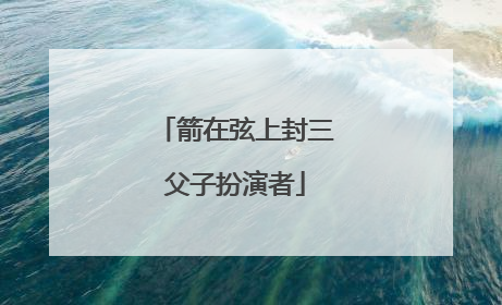 箭在弦上封三父子扮演者