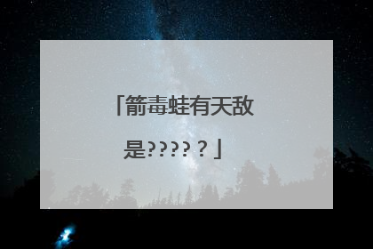 箭毒蛙有天敌是????？