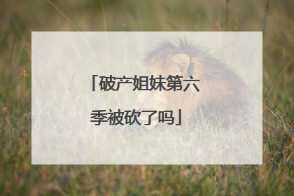 破产姐妹第六季被砍了吗