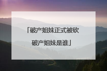 破产姐妹正式被砍 破产姐妹是谁
