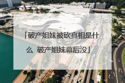 破产姐妹被砍真相是什么 破产姐妹幕后没