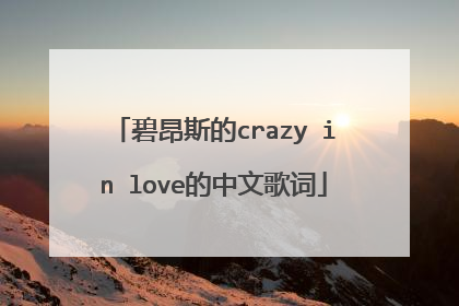 碧昂斯的crazy in love的中文歌词