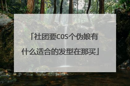 社团要COS个伪娘有什么适合的发型在那买