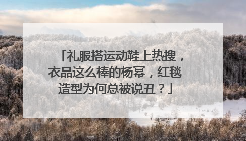 礼服搭运动鞋上热搜,衣品这么棒的杨幂,红毯造型为何总被说丑?