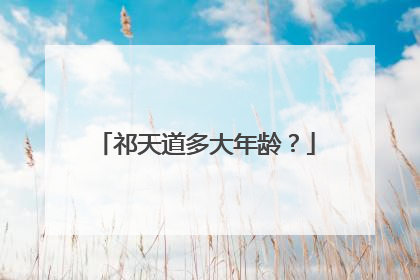 祁天道多大年龄？