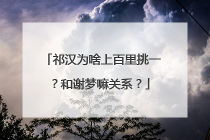 祁汉为啥上百里挑一？和谢梦嘛关系？