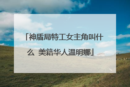 神盾局特工女主角叫什么 美籍华人温明娜