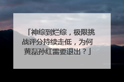 神综到烂综，极限挑战评分持续走低，为何黄磊孙红雷要退出？