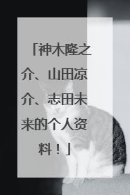 神木隆之介、山田凉介、志田未来的个人资料!