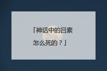 神话中的吕素怎么死的?