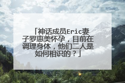 神话成员Eric妻子罗惠美怀孕，目前在调理身体，他们二人是如何相识的？