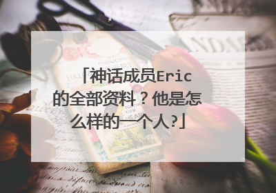 神话成员Eric的全部资料？他是怎么样的一个人?