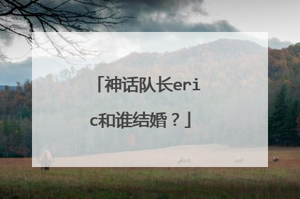 神话队长eric和谁结婚？