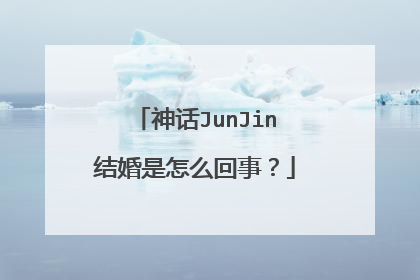 神话JunJin结婚是怎么回事？