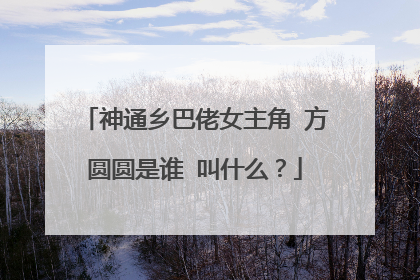 神通乡巴佬女主角 方圆圆是谁 叫什么?