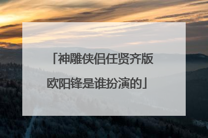 神雕侠侣任贤齐版欧阳锋是谁扮演的