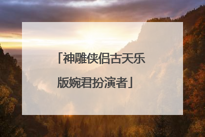 神雕侠侣古天乐版婉君扮演者