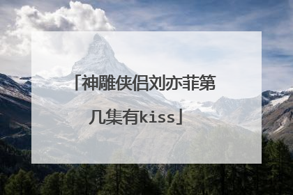 神雕侠侣刘亦菲第几集有kiss