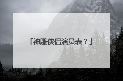 神雕侠侣演员表？