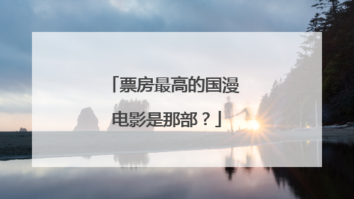 票房最高的国漫电影是那部？