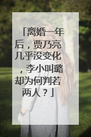 离婚一年后，贾乃亮几乎没变化，李小叫璐却为何判若两人？