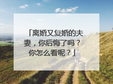 离婚又复婚的夫妻，你后悔了吗？你怎么看呢？