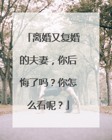 离婚又复婚的夫妻，你后悔了吗？你怎么看呢？