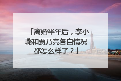 离婚半年后,李小璐和贾乃亮各自情况都怎么样了?